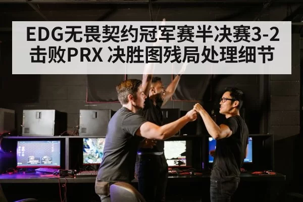 EDG无畏契约冠军赛半决赛3-2击败PRX 决胜图残局处理细节 | hth