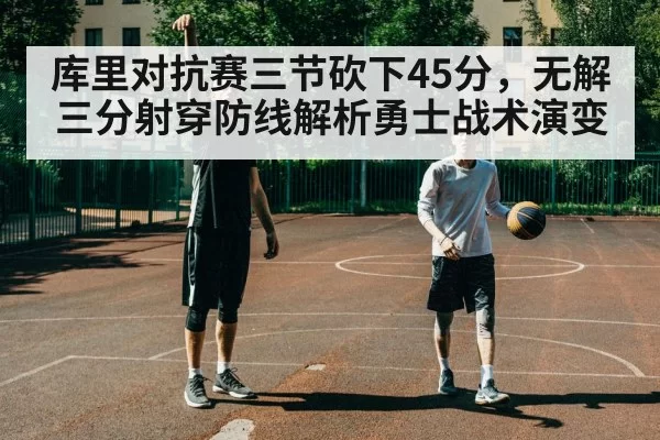 库里对抗赛三节砍下45分，无解三分射穿防线解析勇士战术演变