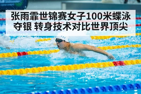 张雨霏世锦赛女子100米蝶泳夺银 转身技术对比世界顶尖