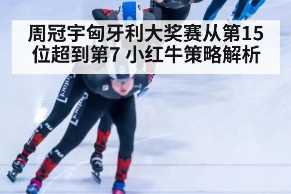 周冠宇匈牙利大奖赛从第15位超到第7 小红牛策略解析 - hth