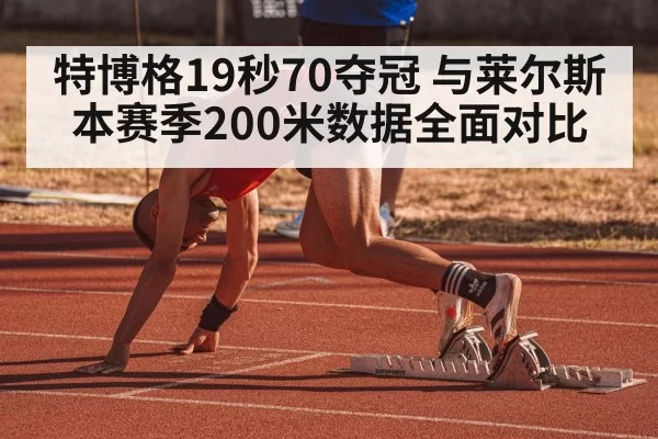 特博格19秒70夺冠 与莱尔斯本赛季200米数据全面对比 | hth