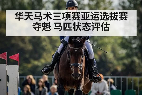 华天马术三项赛亚运选拔赛夺魁 马匹状态评估
