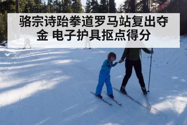 骆宗诗跆拳道罗马站复出夺金 电子护具抠点得分
