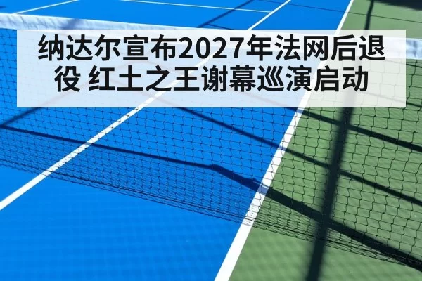 纳达尔宣布2027年法网后退役 红土之王谢幕巡演启动