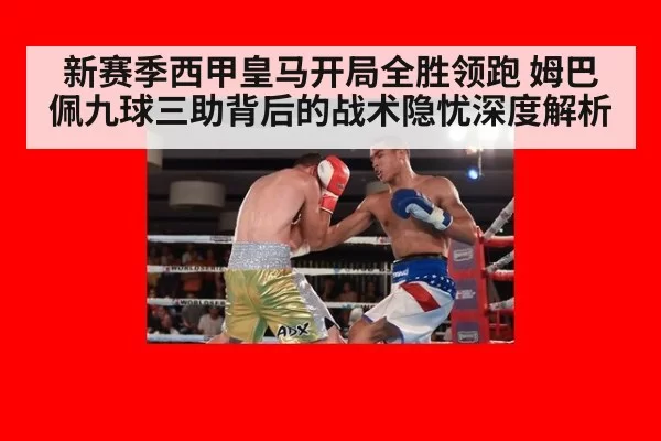 新赛季西甲皇马开局全胜领跑 姆巴佩九球三助背后的战术隐忧深度解析
