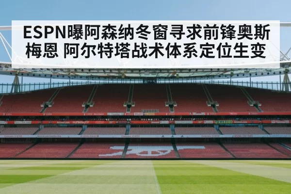 ESPN曝阿森纳冬窗寻求前锋奥斯梅恩 阿尔特塔战术体系定位生变