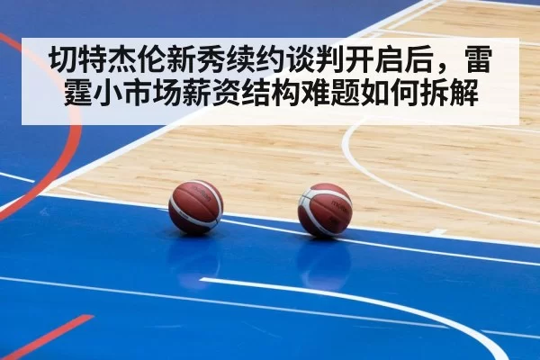 切特杰伦新秀续约谈判开启后，雷霆小市场薪资结构难题如何拆解