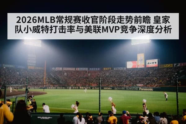 2026MLB常规赛收官阶段走势前瞻 皇家队小威特打击率与美联MVP竞争深度分析 | hth